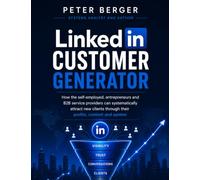 LinkedIn Customer Generator: How the self-employed, entrepreneurs and B2B service providers can systematically attract new clients through their profile, and system