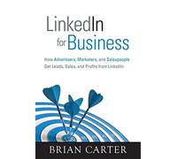 LinkedIn for Business: How Advertisers, Marketers and Salespeople Get Leads, Sales and Profits from LinkedIn (Que BizTech)