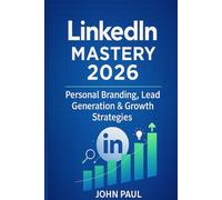 LinkedIn Mastery 2026: How to Optimize Your Profile, Build Authority, Generate B2B Leads and Convert Connections into Clients