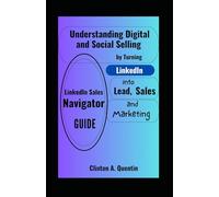 LinkedIn Sales Navigator Guide: Understanding Digital and Social Selling by Turning LinkedIn into Lead, Sales and Marketing