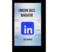 LinkedIn Sales Navigator: The Complete Guide to Using Account-Based Marketing, B2B Sales, Digital and Social Selling to Turn LinkedIn into a Lead, Sales, Building Relationships, and Closing More Deals