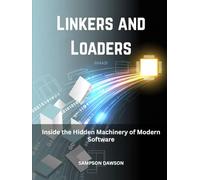 Linkers and Loaders: Inside the Hidden Machinery of Modern Software