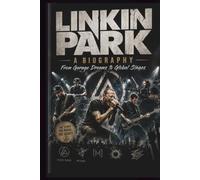 LINKIN PARK A BIOGRAPHY: From Garage Dreams to Global Stages