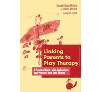 Linking Parents to Play Therapy: A Practical Guide with Applications, Interventions, and Case Studies (Essential Resource Library)