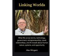 Linking Worlds: What life across tennis, technology, government, entrepreneurship, travel, relationships, and AI reveals about human nature, systems, and opportunity