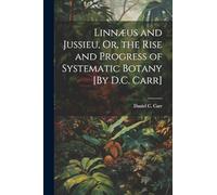Linnæus and Jussieu, Or, the Rise and Progress of Systematic Botany [By D.C. Carr]