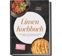 Linsen Kochbuch: Die leckersten Linsen Rezepte für den Alltag - einfach, proteinreich und günstig - inkl. Salaten, Suppen, Pasta, Snacks uvm.