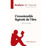 L'insoutenable légèreté de l'être de Milan Kundera (Analyse de l'œuvre): Résumé complet et analyse détaillée de l'œuvre: Résumé complet et analyse détaillée de l'oeuvre