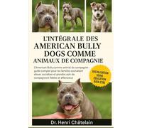 L'intégrale des American Bully Dogs comme animaux de compagnie: L'American Bully comme animal de compagnie : Guide complet pour les familles ... soin ... soin de compagnons fidèles et affectueux