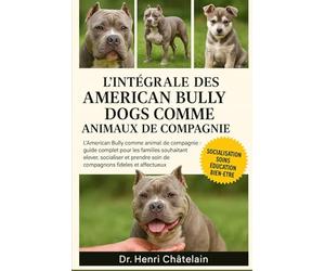 L'intégrale des American Bully Dogs comme animaux de compagnie: L'American Bully comme animal de compagnie : Guide complet pour les familles ... soin ... soin de compagnons fidèles et affectueux