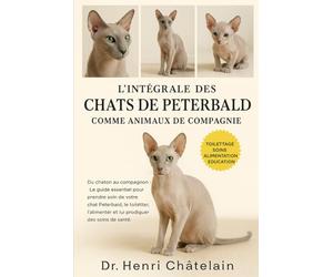 L'INTÉGRALE DES CHATS DE PETERBALD COMME ANIMAUX DE COMPAGNIE: Du chaton au compagnon : Le guide essentiel pour prendre soin de votre chat Peterbald, ... et lui prodiguer des soins de santé.