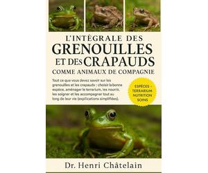 L'intégrale des grenouilles et des crapauds comme animaux de compagnie: Tout ce que vous devez savoir sur les grenouilles et les crapauds : choisir la ... long de leur vie (explications simplifiées).