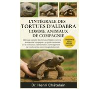 L'INTÉGRALE DES TORTUES D'ALDABRA COMME ANIMAUX DE COMPAGNIE: L'élevage complet des tortues d'Aldabra comme animaux de compagnie : un guide centenaire ... de l'enclos et les soins intergénérationnels