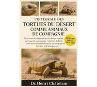L'INTÉGRALE DES TORTUES DU DÉSERT COMME ANIMAUX DE COMPAGNIE: Tout savoir sur les tortues du désert comme animaux de compagnie : nutrition, habitat, ... pour un compagnon heureux et à la longue vie