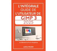 L'INTÉGRALE GUIDE DE L'UTILISATEUR DE GIMP 3 2025