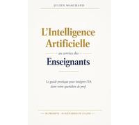 L'Intelligence Artificielle au service des enseignants: Le guide pratique pour intégrer l'IA dans votre quotidien de prof