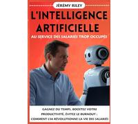 L'intelligence Artificielle au service des salariés trop occupés: Gagnez du Temps, Boostez votre Productivité, Évitez le Burnout ; Comment l'IA Révolutionne la Vie des Salariés