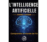 L'Intelligence Artificielle : Choses à Savoir: Guide complet : ChatGPT, IA générative, algorithmes et robots - comprendre, vérifier et utiliser - ... futur du travail et impacts sur nos vies.