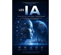 L'INTELLIGENCE ARTIFICIELLE: Comprendre, utiliser et maîtriser l'IA au quotidien