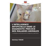 L'INTELLIGENCE ARTIFICIELLE DANS LE DIAGNOSTIC PRÉCOCE DES MALADIES ANIMALES: L'intelligence artificielle dans le diagnostic vétérinaire