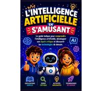 L'INTELLIGENCE ARTIFICIELLE EN S'AMUSANT: Le guide illustré pour les enfants curieux qui veulent comprendre l'IA, développer leur esprit critique et découvrir les technologies du futur