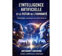 L'INTELLIGENCE ARTIFICIELLE ET LE FUTUR DE L'HUMANITE: TECHNOLOGIE, CONSCIENCE ET LE DESTIN DE LA VIE