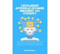L'intelligence artificielle expliquée simplement aux étudiants: Guide du débutant en intelligence artificielle : Apprendre les bases de l’IA, les ... concrètes et les compétences professionnelles
