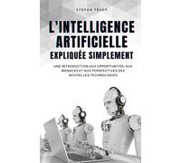 L'intelligence artificielle expliquée simplement: Une introduction aux opportunités, aux menaces et aux perspectives des nouvelles technologies