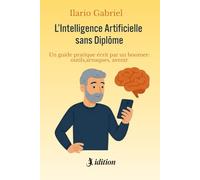 L'INTELLIGENCE ARTIFICIELLE SANS DIPLÔME: Un guide pratique écrit par un boomer : outils, arnaques, avenir