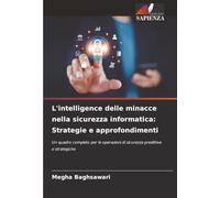 L'intelligence delle minacce nella sicurezza informatica: Strategie e approfondimenti: Un quadro completo per le operazioni di sicurezza predittive e strategiche