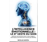 L'Intelligence Émotionnelle : Le 6e Geste du Soin: Maîtriser ses émotions pour mieux soigner : techniques concrètes pour les pros de l'EHPAD. (Le Développement Personnel du Soignant)