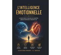 L'Intelligence Émotionnelle :: Le Guide Complet pour Maîtriser ses Émotions, Développer son Empathie et Réussir sa Vie Personnelle et Professionnelle