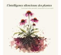 L'intelligence silencieuse des plantes: Comment elles pensent, ressentent et survivent