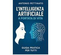 L'INTELLIGENZA ARTIFICIALE A PORTATA DI VITA: GUIDA PRATICA PER TUTTI