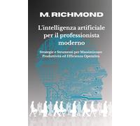 L'INTELLIGENZA ARTIFICIALE PER IL PROFESSIONISTA MODERNO: Come usare la IA in strategie Concrete e impara a usare Strumenti per Professionisti e PMI ... Radicalmente l'Efficienza Quotidiana