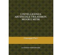 L'INTELLIGENZA ARTIFICIALE TRA ASIMOV, MOOR E MUSK: (La fantasia matematizzata) (Primato della cultura sulla natura)