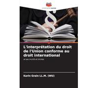 L'interprétation du droit de l'Union conforme au droit international: et ses motifs et limites