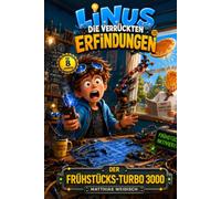 Linus - Die verrückten Erfindungen: Band 1: Der Frühstücks-Turbo 3000 - Ein lustiges Kinderbuch über Erfindungen, Chaos und Zeit