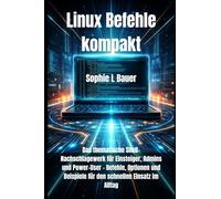 Linux Befehle kompakt: Das thematische Shell-Nachschlagewerk für Einsteiger, Admins und Power-User - Befehle, Optionen und Beispiele für den schnellen Einsatz im Alltag