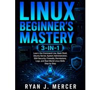 Linux Beginner’s Mastery 3-in-1: Learn the Command Line, Bash Shell, Ubuntu Server, System Administration, SSH Security, Firewalls, Permissions, Logs, and Real-World Linux Skills Step by Step