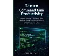 Linux Command Line Productivity: Powerful Terminal Commands, Bash Shortcuts, and Automation Techniques to Work Faster in Linux