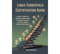 Linux Essentials Certification Guide: Complete Hands-On Training from Beginner to Advanced Mastery with Real-World Examples and Practice
