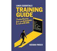 Linux Essentials Training Guide: Practical Learning from Core Fundamentals to Real-World Skills