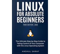 Linux for Absolute Beginners (2026-Edition): Install, Configure, and Master the Command Line : The Ultimate Step-by-Step Guide to Taking Control of ... for Social Media, Coding, and Everyday Tech)
