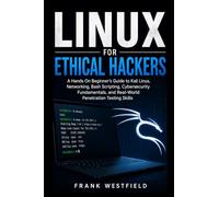 Linux for Ethical Hackers: A Hands-On Beginner’s Guide to Kali Linux, Networking, Bash Scripting, Cybersecurity Fundamentals, and Real-World Penetration Testing Skills