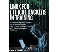Linux for Ethical Hackers in Training: A Hands-On Beginner’s Guide to the Linux Command Line, Shell Scripting, Network Scanning, and CyberSecurity Tools in Kali Linux