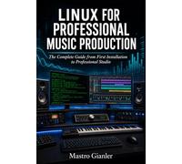LINUX FOR PROFESSIONAL MUSIC PRODUCTION: The Complete Guide from First Installation to Professional Studio (Linux Audio Pro)