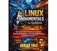 Linux Fundamentals for SysAdmin: Unix System Administration Commands, Real-World Workflows, and Professional Practices for Modern Servers