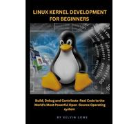 Linux Kernel Development for Beginners: Build, Debug, and Contribute Real Code to the World’s Most Powerful Open-Source Operating System