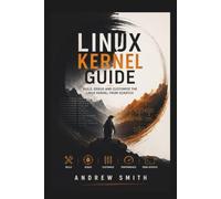 LINUX KERNEL GUIDE: BUILD, DEBUG AND CUSTOMIZE THE LINUX KERNEL FROM SCRATCH